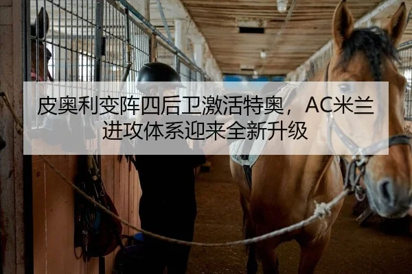 皮奥利变阵四后卫激活特奥，AC米兰进攻体系迎来全新升级